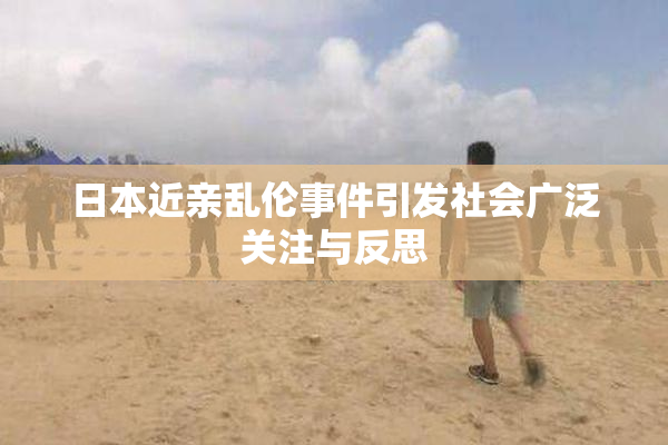 日本近亲乱伦事件引发社会广泛关注与反思