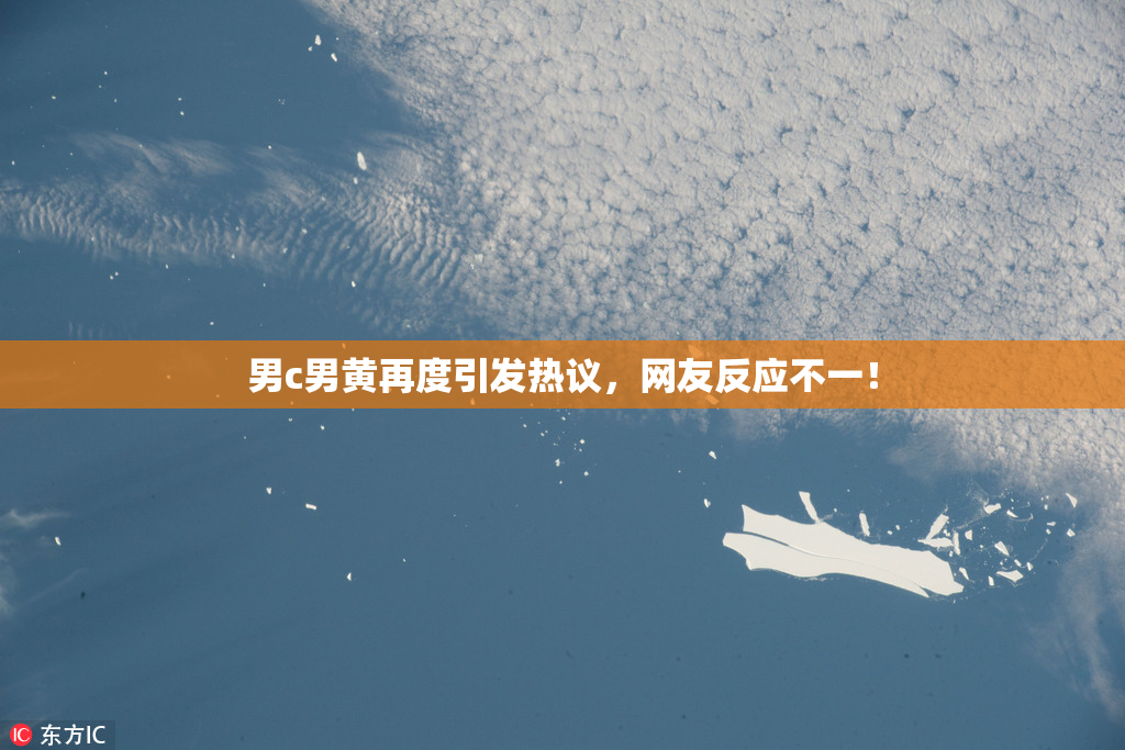 男c男黄再度引发热议，网友反应不一！