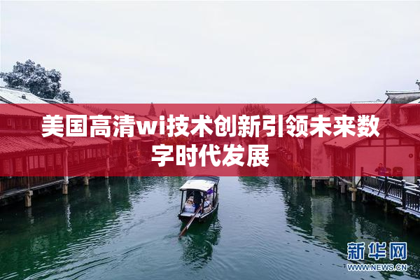 美国高清wi技术创新引领未来数字时代发展