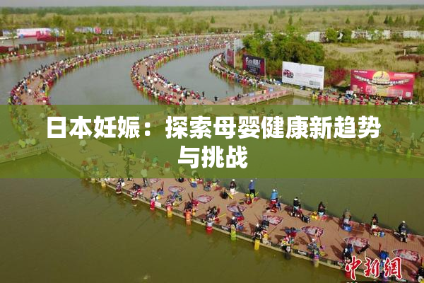 日本妊娠：探索母婴健康新趋势与挑战
