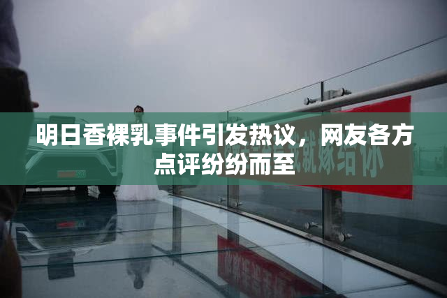 明日香裸乳事件引发热议，网友各方点评纷纷而至