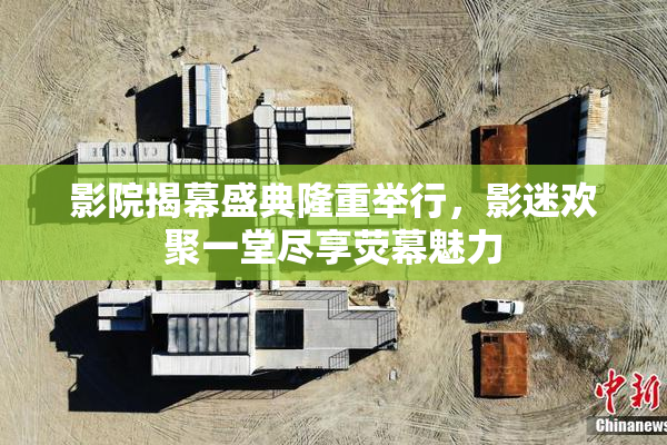 影院揭幕盛典隆重举行，影迷欢聚一堂尽享荧幕魅力