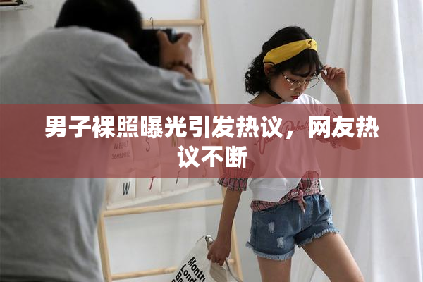 男子裸照曝光引发热议，网友热议不断