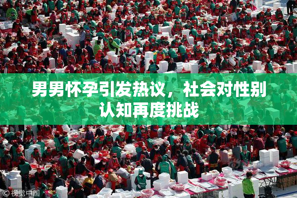 男男怀孕引发热议，社会对性别认知再度挑战