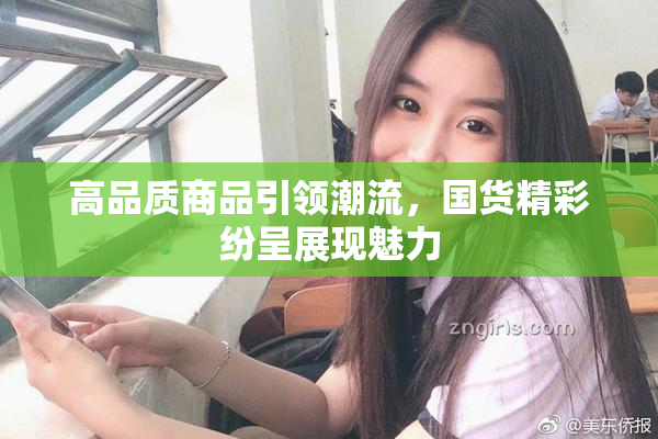 高品质商品引领潮流，国货精彩纷呈展现魅力