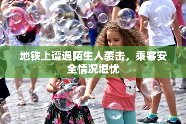 地铁上遭遇陌生人袭击，乘客安全情况堪忧