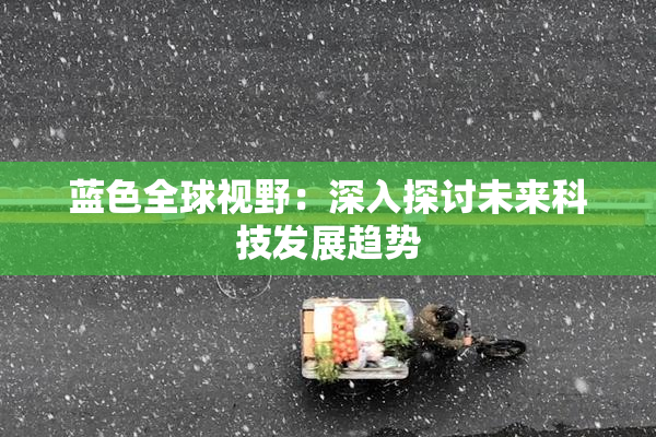 蓝色全球视野：深入探讨未来科技发展趋势
