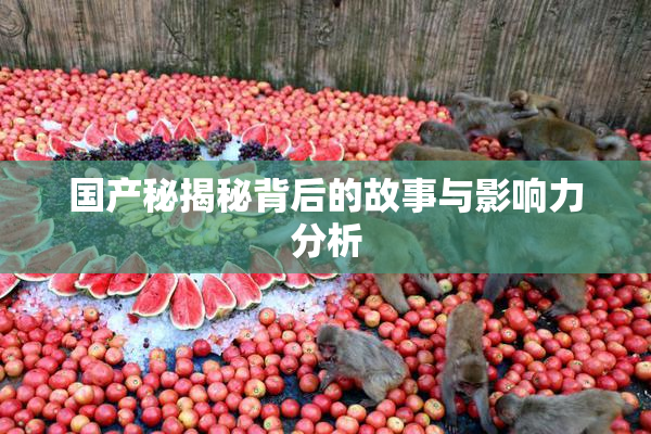 国产秘揭秘背后的故事与影响力分析