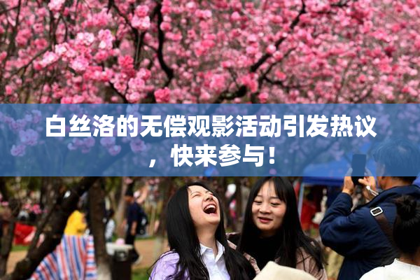 白丝洛的无偿观影活动引发热议，快来参与！