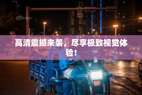 高清震撼来袭，尽享极致视觉体验！
