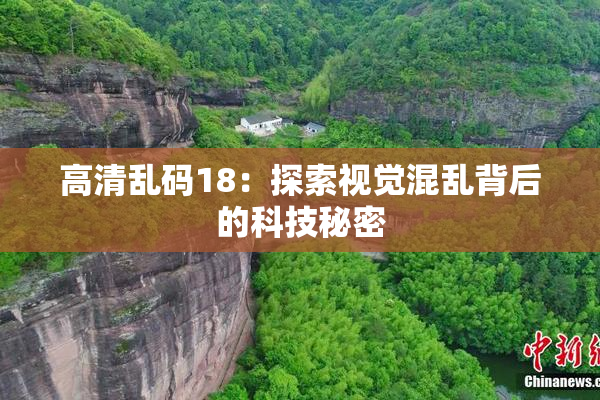 高清乱码18：探索视觉混乱背后的科技秘密