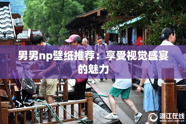 男男np壁纸推荐：享受视觉盛宴的魅力