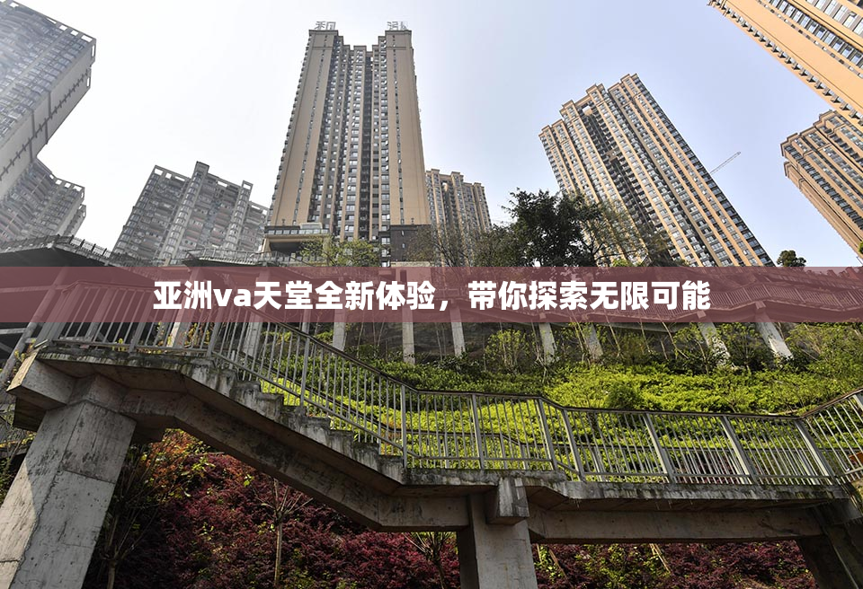 亚洲va天堂全新体验，带你探索无限可能