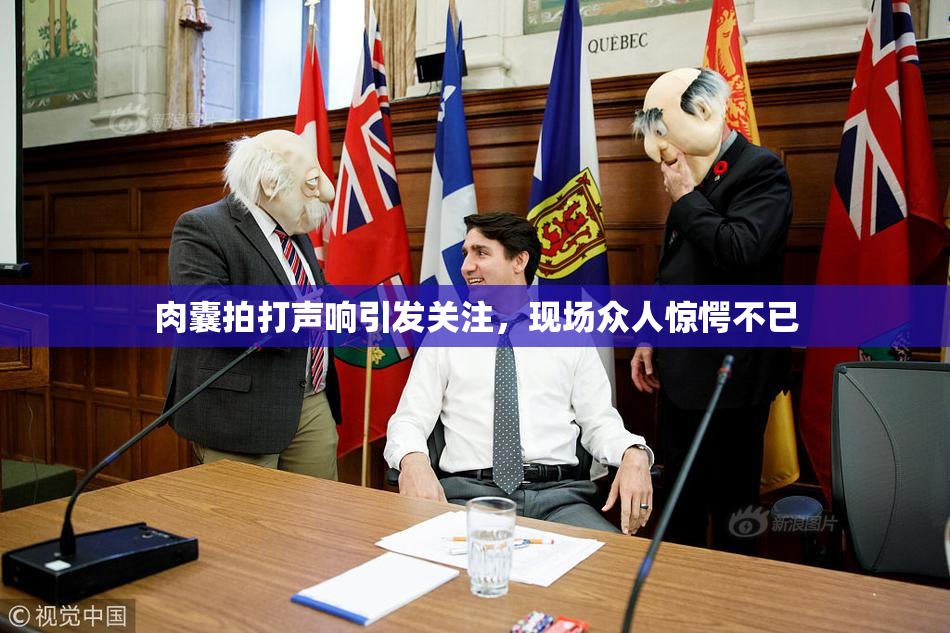 肉囊拍打声响引发关注，现场众人惊愕不已