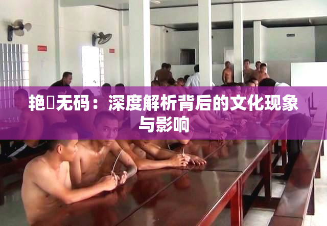 艳鉧无码：深度解析背后的文化现象与影响