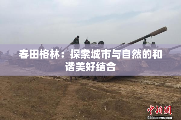 春田格林：探索城市与自然的和谐美好结合