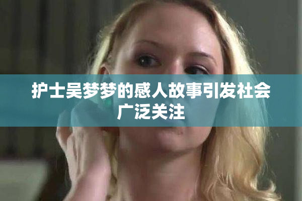 护士吴梦梦的感人故事引发社会广泛关注