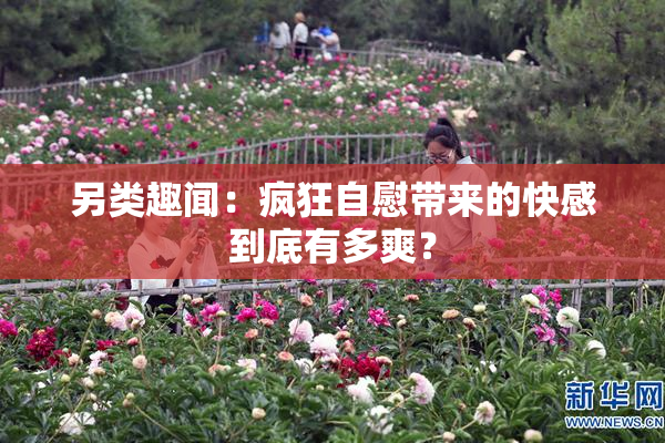 另类趣闻：疯狂自慰带来的快感到底有多爽？