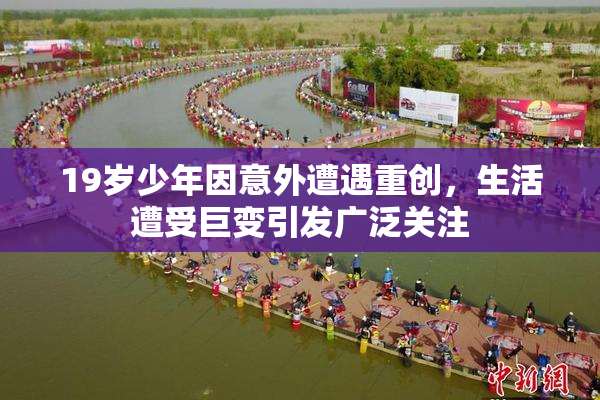 19岁少年因意外遭遇重创，生活遭受巨变引发广泛关注