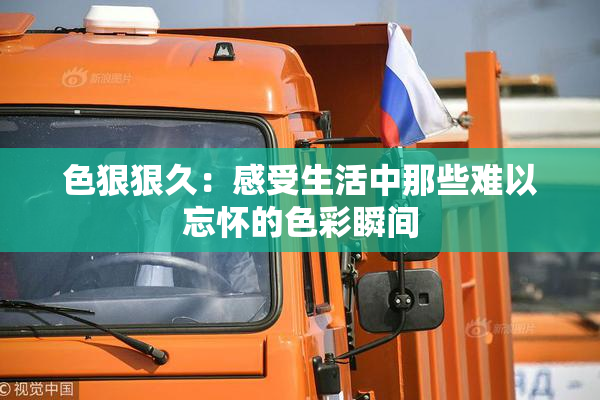 色狠狠久：感受生活中那些难以忘怀的色彩瞬间