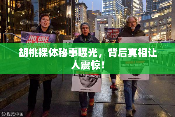 胡桃裸体秘事曝光，背后真相让人震惊！