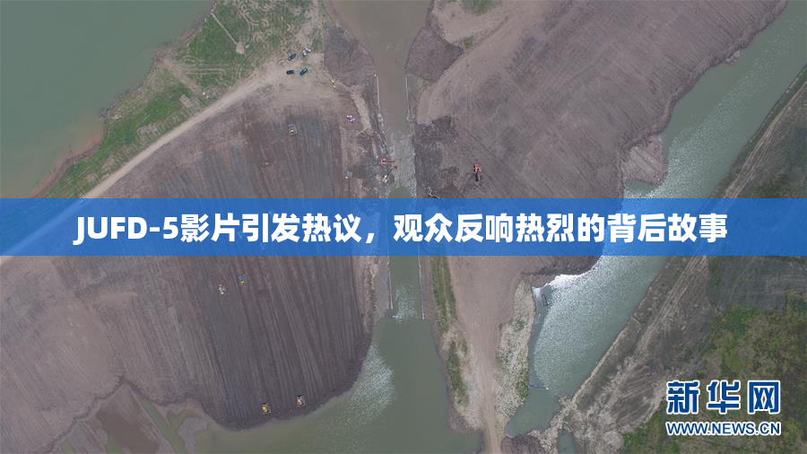JUFD-5影片引发热议，观众反响热烈的背后故事