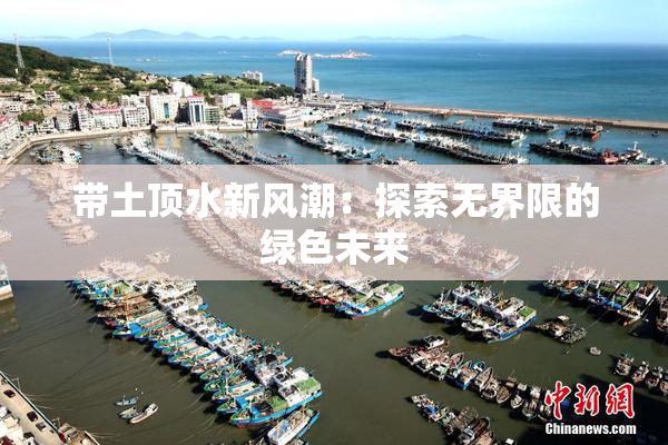 带土顶水新风潮：探索无界限的绿色未来