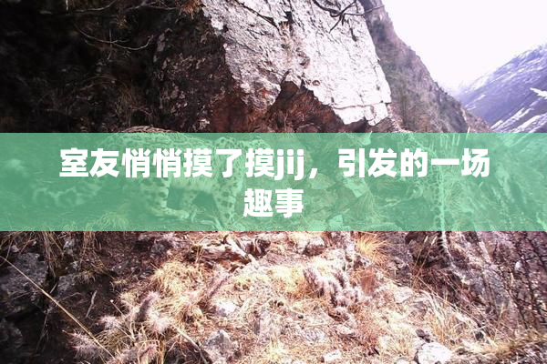 室友悄悄摸了摸jij，引发的一场趣事