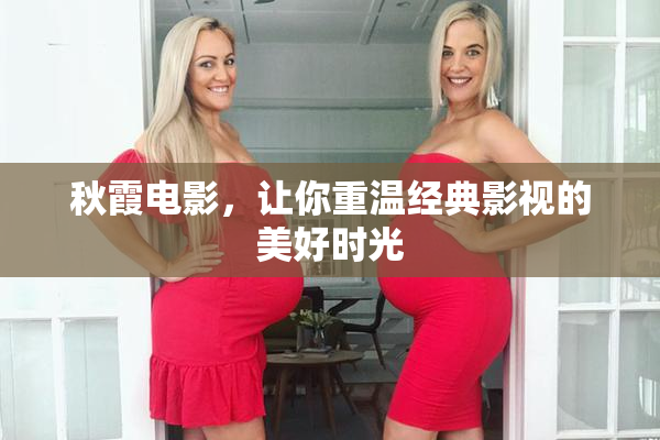 秋霞电影，让你重温经典影视的美好时光