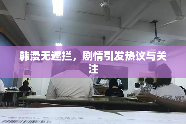 韩漫无遮拦，剧情引发热议与关注