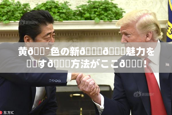 黄🔯色の新👅🍑魅力を発見す🌃方法がここ🎆！