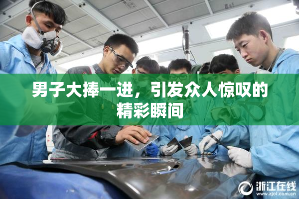 男子大捧一进，引发众人惊叹的精彩瞬间