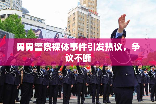 男男警察裸体事件引发热议，争议不断