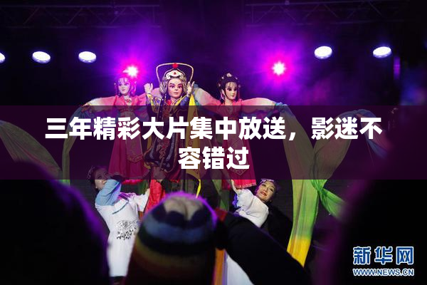 三年精彩大片集中放送，影迷不容错过