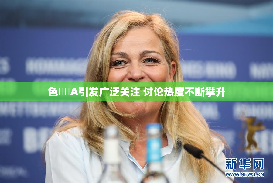 色妺妺A引发广泛关注 讨论热度不断攀升