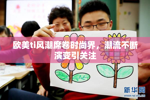 欧美ti风潮席卷时尚界，潮流不断演变引关注