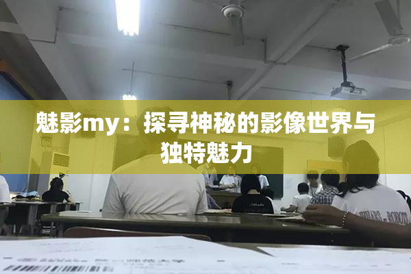 魅影my：探寻神秘的影像世界与独特魅力