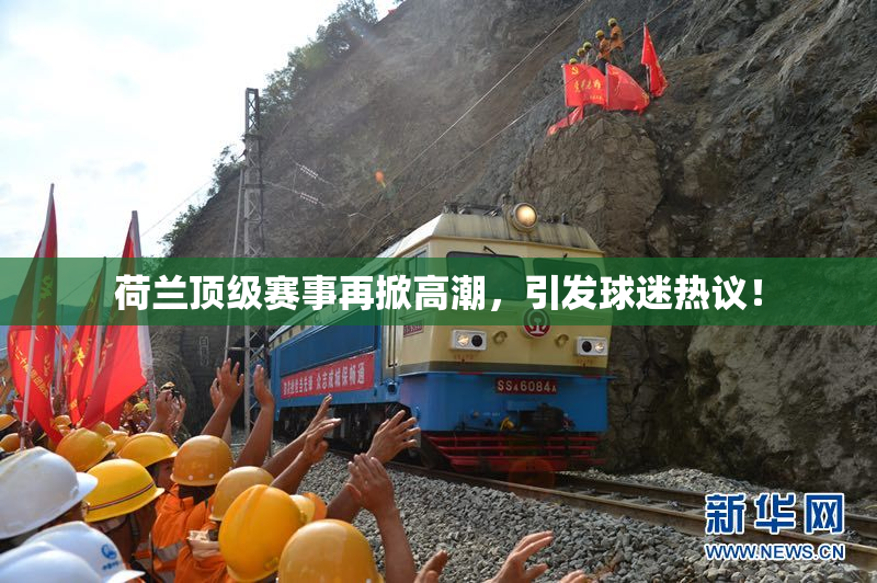 荷兰顶级赛事再掀高潮，引发球迷热议！