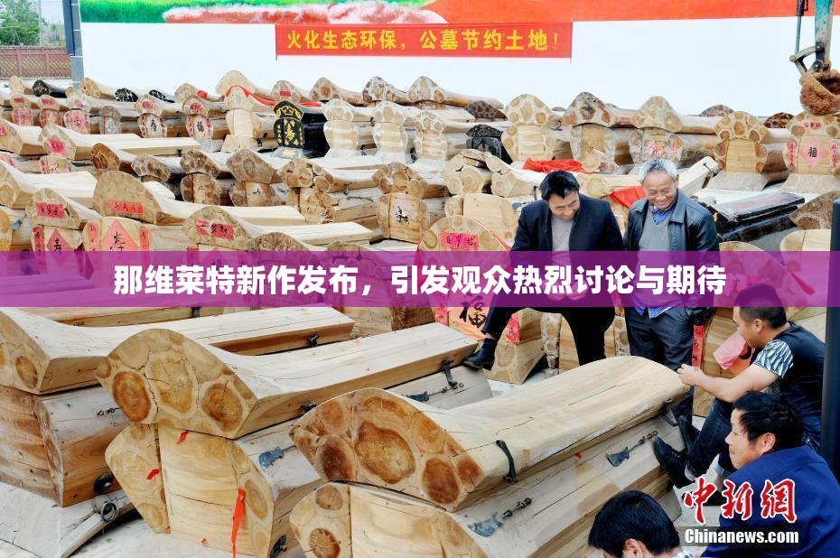 那维莱特新作发布，引发观众热烈讨论与期待