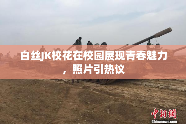 白丝JK校花在校园展现青春魅力，照片引热议