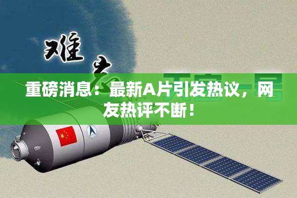 重磅消息：最新A片引发热议，网友热评不断！