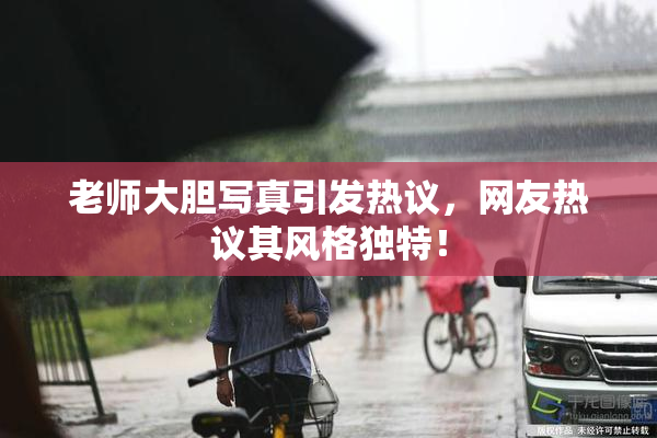 老师大胆写真引发热议，网友热议其风格独特！
