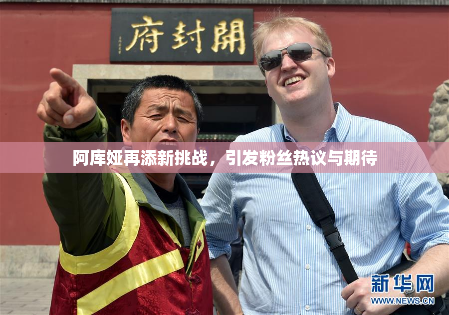 阿库娅再添新挑战，引发粉丝热议与期待