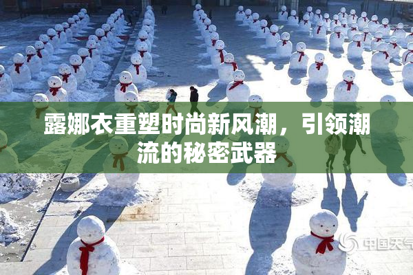 露娜衣重塑时尚新风潮，引领潮流的秘密武器