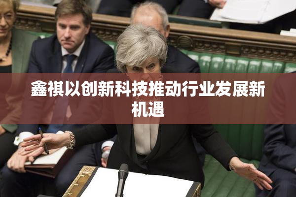 鑫祺以创新科技推动行业发展新机遇
