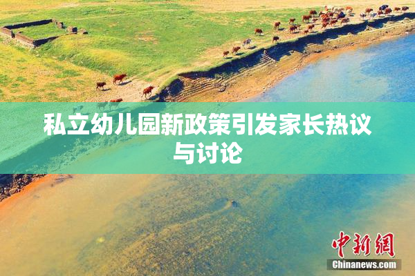 私立幼儿园新政策引发家长热议与讨论