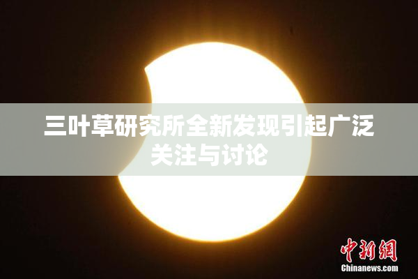 三叶草研究所全新发现引起广泛关注与讨论