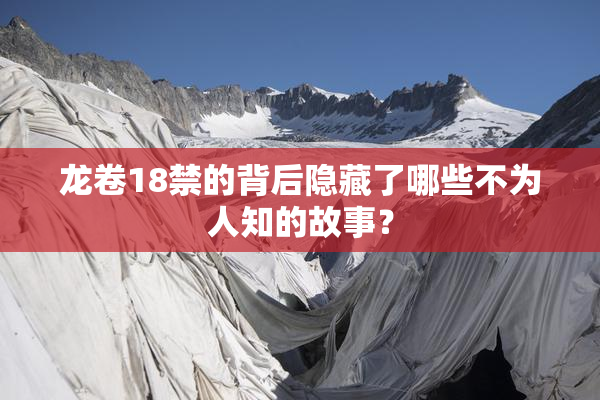龙卷18禁的背后隐藏了哪些不为人知的故事？