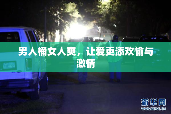 男人桶女人爽，让爱更添欢愉与激情