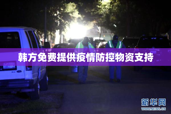 韩方免费提供疫情防控物资支持